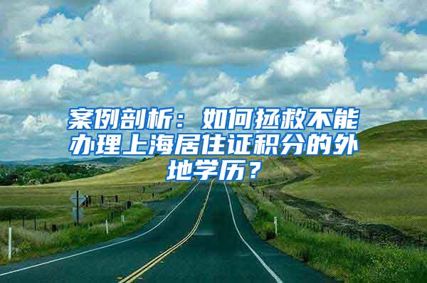 案例剖析：如何拯救不能办理上海居住证积分的外地学历？