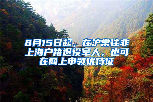 8月15日起，在沪常住非上海户籍退役军人，也可在网上申领优待证