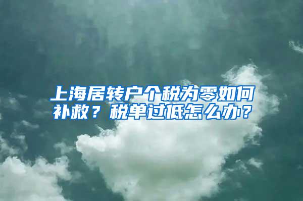 上海居转户个税为零如何补救？税单过低怎么办？