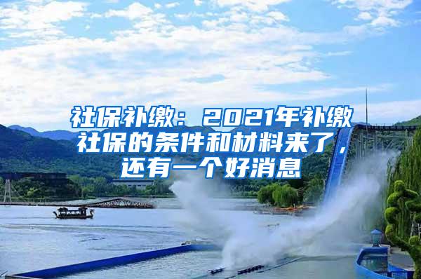 社保补缴：2021年补缴社保的条件和材料来了，还有一个好消息