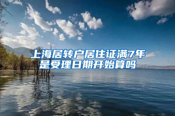 上海居转户居住证满7年是受理日期开始算吗