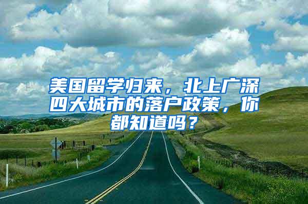 美国留学归来，北上广深四大城市的落户政策，你都知道吗？