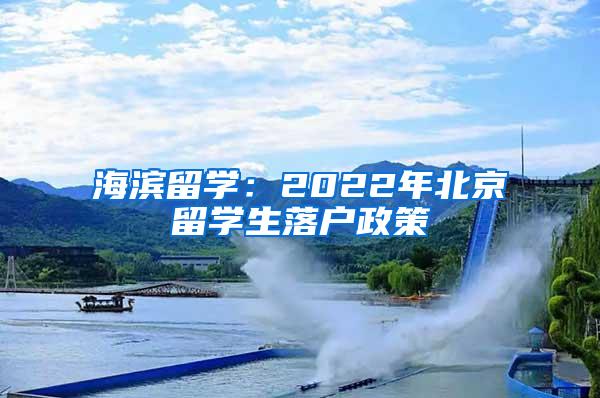 海滨留学：2022年北京留学生落户政策