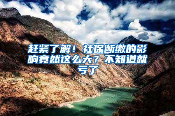 赶紧了解！社保断缴的影响竟然这么大？不知道就亏了