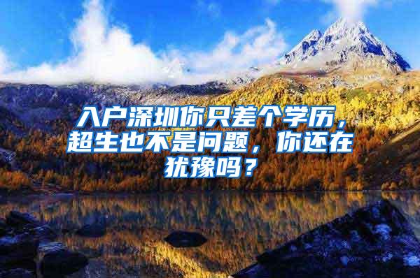 入户深圳你只差个学历，超生也不是问题，你还在犹豫吗？