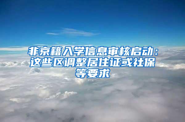 非京籍入学信息审核启动：这些区调整居住证或社保等要求