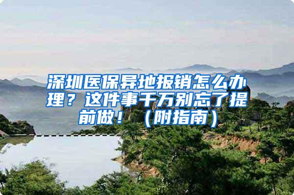 深圳医保异地报销怎么办理？这件事千万别忘了提前做！（附指南）