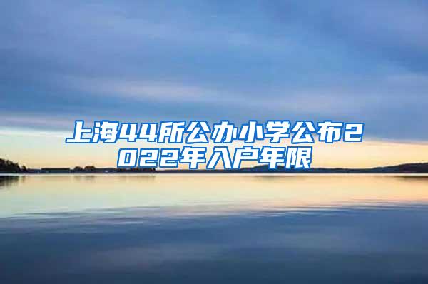 上海44所公办小学公布2022年入户年限