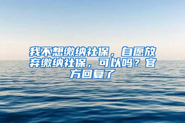 我不想缴纳社保，自愿放弃缴纳社保，可以吗？官方回复了