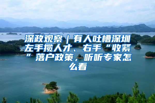 深政观察｜有人吐槽深圳左手揽人才、右手“收紧”落户政策，听听专家怎么看