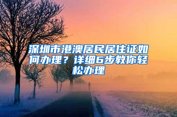 深圳市港澳居民居住证如何办理？详细6步教你轻松办理