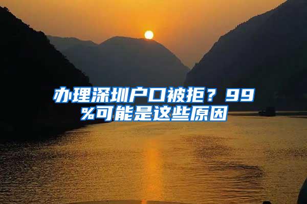 办理深圳户口被拒？99%可能是这些原因