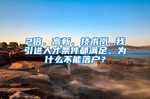 2倍、高新、技术岗...我引进人才条件都满足，为什么不能落户？