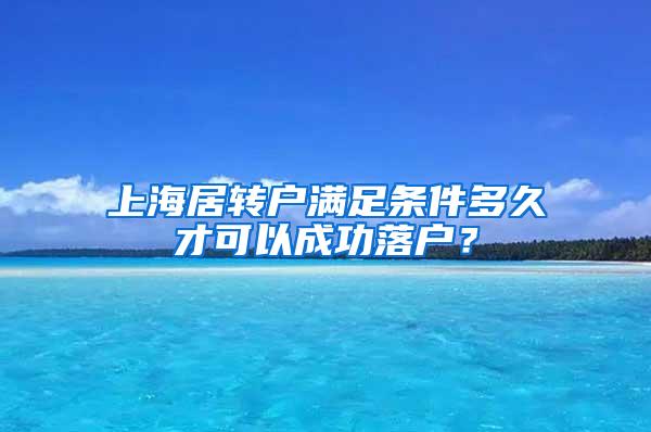 上海居转户满足条件多久才可以成功落户？