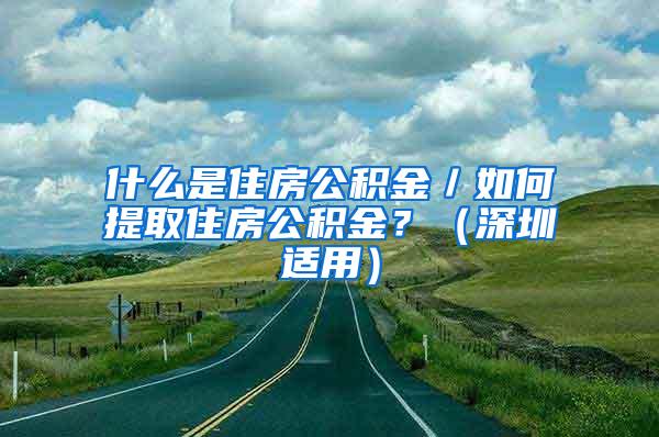 什么是住房公积金／如何提取住房公积金？（深圳适用）