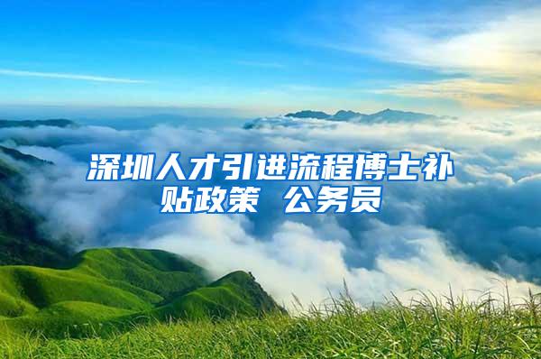 深圳人才引进流程博士补贴政策 公务员