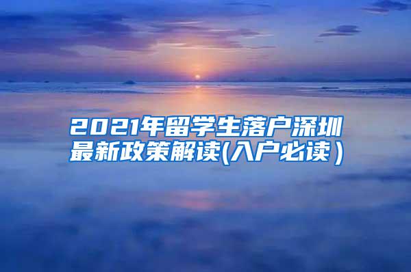 2021年留学生落户深圳最新政策解读(入户必读）