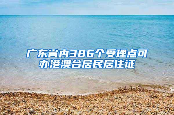 广东省内386个受理点可办港澳台居民居住证