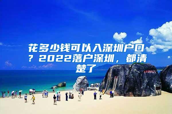 花多少钱可以入深圳户口？2022落户深圳，都清楚了