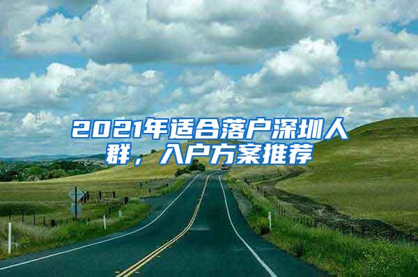 2021年适合落户深圳人群，入户方案推荐