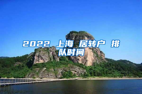 2022 上海 居转户 排队时间