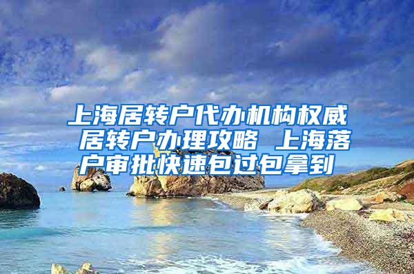 上海居转户代办机构权威 居转户办理攻略 上海落户审批快速包过包拿到