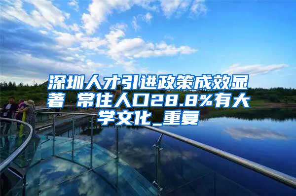 深圳人才引进政策成效显著 常住人口28.8%有大学文化_重复