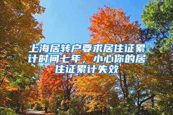 上海居转户要求居住证累计时间七年，小心你的居住证累计失效