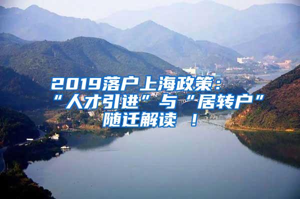 2019落户上海政策：“人才引进”与“居转户”随迁解读 ！