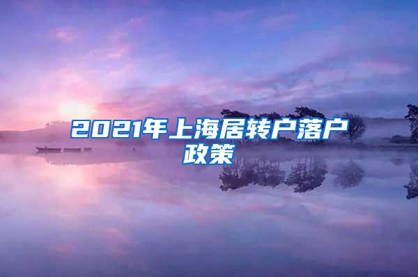 2021年上海居转户落户政策