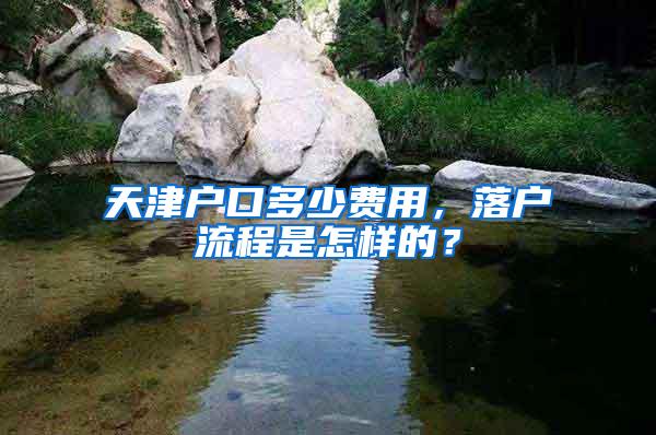 天津户口多少费用，落户流程是怎样的？