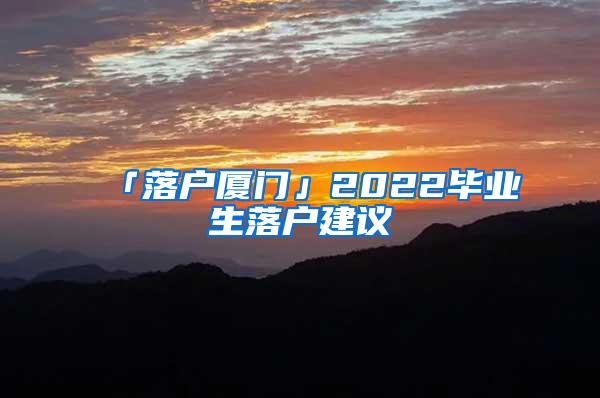 「落户厦门」2022毕业生落户建议