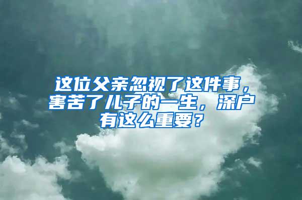 这位父亲忽视了这件事，害苦了儿子的一生，深户有这么重要？