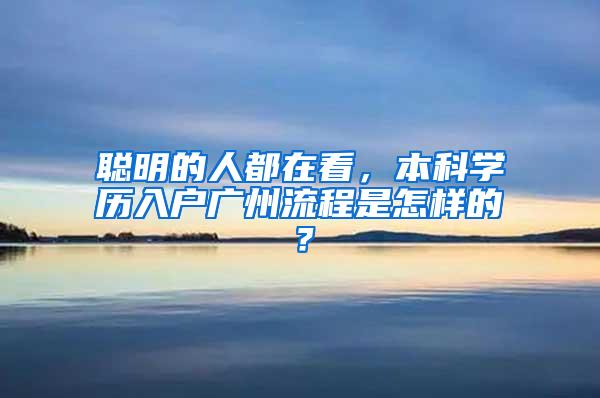 聪明的人都在看，本科学历入户广州流程是怎样的？