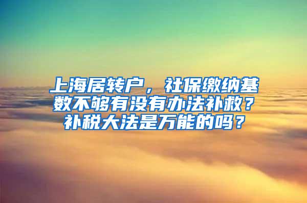 上海居转户，社保缴纳基数不够有没有办法补救？补税大法是万能的吗？