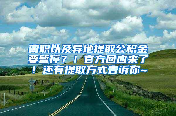 离职以及异地提取公积金要暂停？！官方回应来了！还有提取方式告诉你~