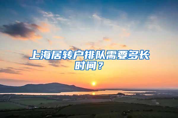 上海居转户排队需要多长时间？