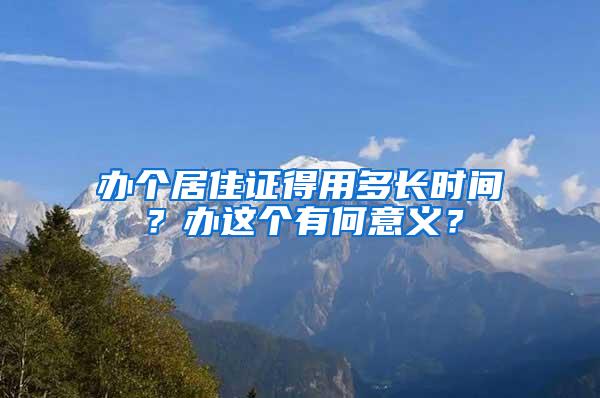 办个居住证得用多长时间？办这个有何意义？