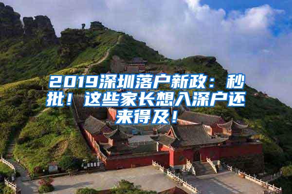 2019深圳落户新政：秒批！这些家长想入深户还来得及！