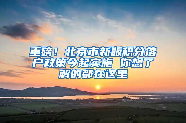 重磅！北京市新版积分落户政策今起实施 你想了解的都在这里