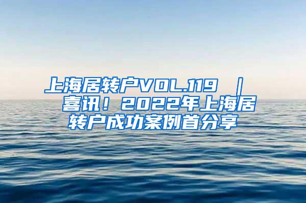 上海居转户VOL.119 ｜  喜讯！2022年上海居转户成功案例首分享