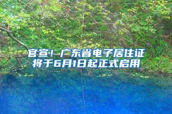 官宣！广东省电子居住证将于6月1日起正式启用