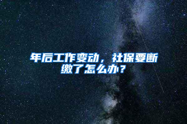 年后工作变动，社保要断缴了怎么办？