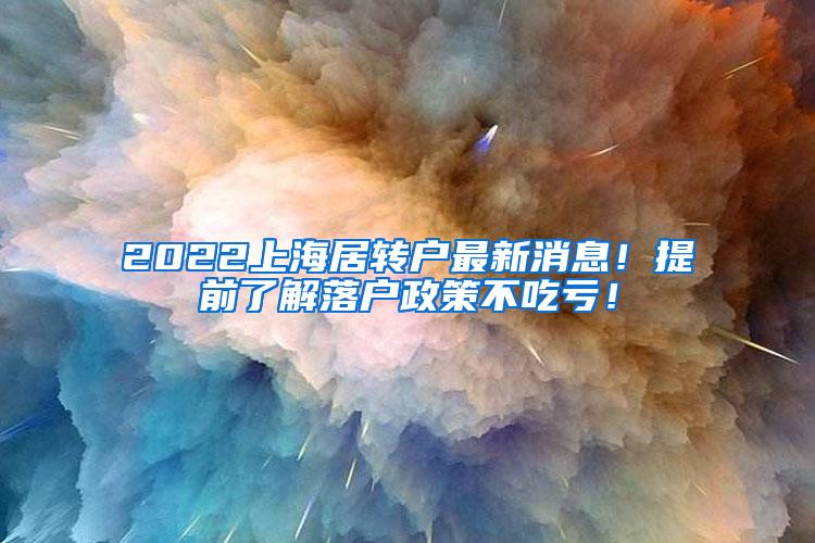 2022上海居转户最新消息！提前了解落户政策不吃亏！