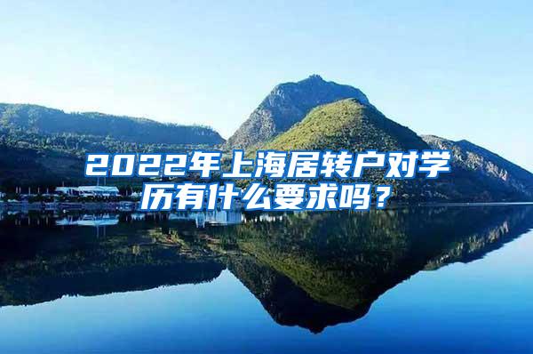 2022年上海居转户对学历有什么要求吗？