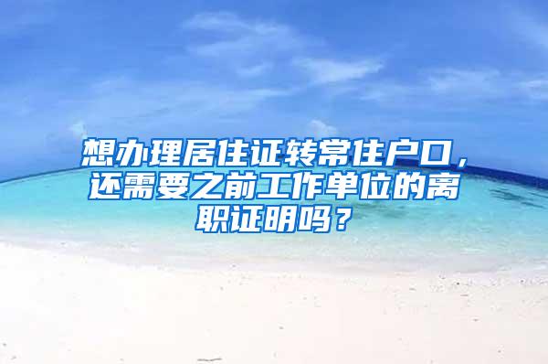 想办理居住证转常住户口，还需要之前工作单位的离职证明吗？