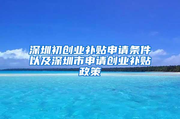 深圳初创业补贴申请条件以及深圳市申请创业补贴政策