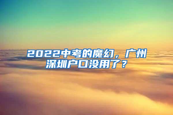 2022中考的魔幻，广州深圳户口没用了？