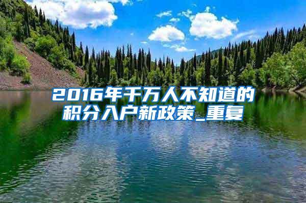 2016年千万人不知道的积分入户新政策_重复