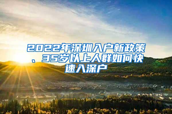 2022年深圳入户新政策、35岁以上人群如何快速入深户